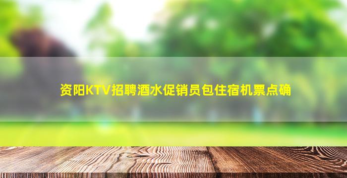 资阳KTV招聘酒水促销员包住宿机票点确